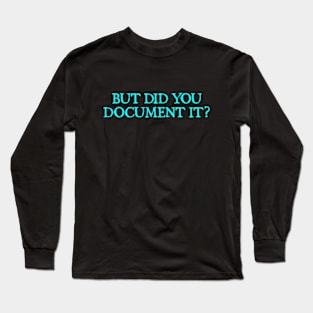 But Did You Document It Long Sleeve T-Shirt